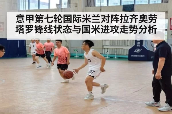 意甲第七轮国际米兰对阵拉齐奥劳塔罗锋线状态与国米进攻走势分析